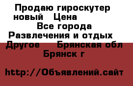 Продаю гироскутер  новый › Цена ­ 12 500 - Все города Развлечения и отдых » Другое   . Брянская обл.,Брянск г.